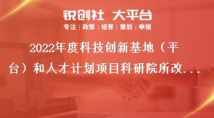 2022年度科技創(chuàng)新基地（平臺(tái)）和人才計(jì)劃項(xiàng)目科研院所改革發(fā)展項(xiàng)目申報(bào)指南獎(jiǎng)補(bǔ)政策