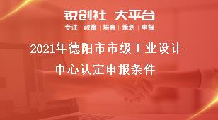 2021年德陽(yáng)市市級(jí)工業(yè)設(shè)計(jì)中心認(rèn)定申報(bào)條件獎(jiǎng)補(bǔ)政策