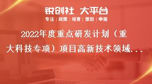 2022年度重點研發(fā)計劃（重大科技專項）項目高新技術領域重點研發(fā)項目申報指南獎補政策