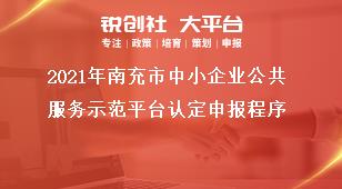 2021年南充市中小企業(yè)公共服務(wù)示范平臺認(rèn)定申報程序獎補政策