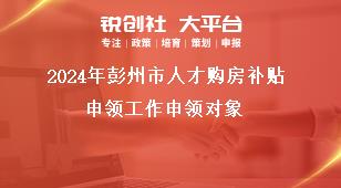 2024年彭州市人才購(gòu)房補(bǔ)貼申領(lǐng)工作申領(lǐng)對(duì)象獎(jiǎng)補(bǔ)政策