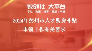 2024年彭州市人才購房補(bǔ)貼申領(lǐng)工作有關(guān)要求獎(jiǎng)補(bǔ)政策