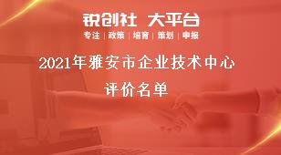 2021年雅安市企業(yè)技術(shù)中心評(píng)價(jià)名單獎(jiǎng)補(bǔ)政策