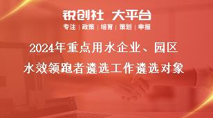 2024年重點(diǎn)用水企業(yè)、園區(qū)水效領(lǐng)跑者遴選工作遴選對象獎補(bǔ)政策