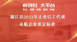 蒲江縣2021年企業(yè)以工代訓(xùn)補(bǔ)貼企業(yè)界定標(biāo)準(zhǔn)獎補(bǔ)政策