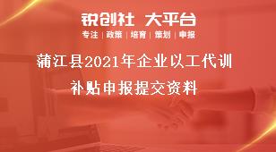 蒲江縣2021年企業(yè)以工代訓(xùn)補(bǔ)貼申報提交資料獎補(bǔ)政策