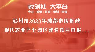 彭州市2023年成都市級財政現(xiàn)代農(nóng)業(yè)產(chǎn)業(yè)園區(qū)建設(shè)項目申報主體獎補政策