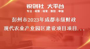 彭州市2023年成都市級(jí)財(cái)政現(xiàn)代農(nóng)業(yè)產(chǎn)業(yè)園區(qū)建設(shè)項(xiàng)目項(xiàng)目管理和資金獎(jiǎng)補(bǔ)政策