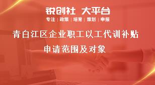 青白江區(qū)企業(yè)職工以工代訓(xùn)補(bǔ)貼申請范圍及對象獎(jiǎng)補(bǔ)政策