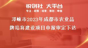 邛崍市2023年成都市農(nóng)業(yè)品牌培育建設項目申報審定下達獎補政策