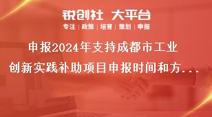 申報(bào)2024年支持成都市工業(yè)創(chuàng)新實(shí)踐補(bǔ)助項(xiàng)目申報(bào)時(shí)間和方式獎(jiǎng)補(bǔ)政策