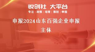 申報2024山東百強(qiáng)企業(yè)申報主體獎補(bǔ)政策