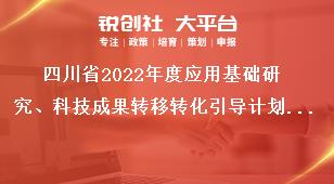 四川省2022年度應用基礎研究、科技成果轉(zhuǎn)移轉(zhuǎn)化引導計劃項目申報材料報送獎補政策