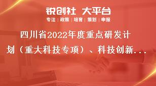 四川省2022年度重點(diǎn)研發(fā)計劃（重大科技專項）、科技創(chuàng)新基地（平臺）和人才計劃項目申報時限獎補(bǔ)政策