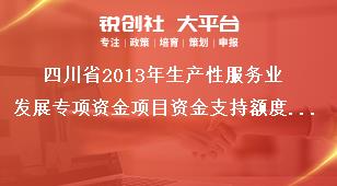 四川省2013年生產(chǎn)性服務(wù)業(yè)發(fā)展專項(xiàng)資金項(xiàng)目資金支持額度及方式獎(jiǎng)補(bǔ)政策