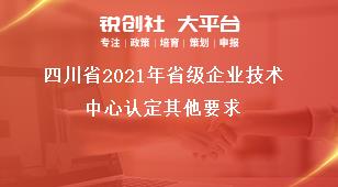 四川省2021年省級企業(yè)技術(shù)中心認(rèn)定其他要求獎補政策