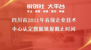 四川省2021年省級企業(yè)技術(shù)中心認(rèn)定數(shù)據(jù)填報截止時間獎補(bǔ)政策