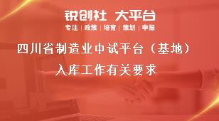 四川省制造業(yè)中試平臺（基地）入庫工作有關(guān)要求獎補(bǔ)政策