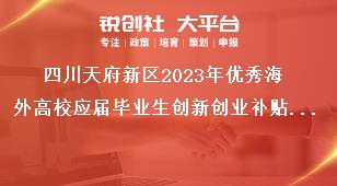 四川天府新區(qū)2023年優(yōu)秀海外高校應屆畢業(yè)生創(chuàng)新創(chuàng)業(yè)補貼申報工作補貼標準獎補政策