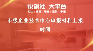 市級企業(yè)技術(shù)中心申報材料上報時間獎補政策