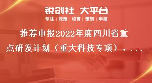 推薦申報2022年度四川省重點研發(fā)計劃（重大科技專項）、科技創(chuàng)新基地（平臺）和人才計劃項目匯總表獎補政策