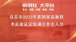 自貢市2023年度國(guó)家高新技術(shù)企業(yè)認(rèn)定培訓(xùn)會(huì)參會(huì)人員獎(jiǎng)補(bǔ)政策