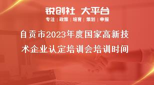 自貢市2023年度國家高新技術(shù)企業(yè)認定培訓(xùn)會培訓(xùn)時間獎補政策